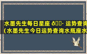 水墨先生每日星座 🕷 运势查询（水墨先生今日运势查询水瓶座水墨先生）